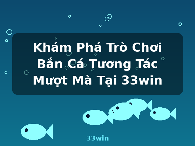 Khám Phá Trò Chơi Bắn Cá Tương Tác Mượt Mà Tại 33win - 33win