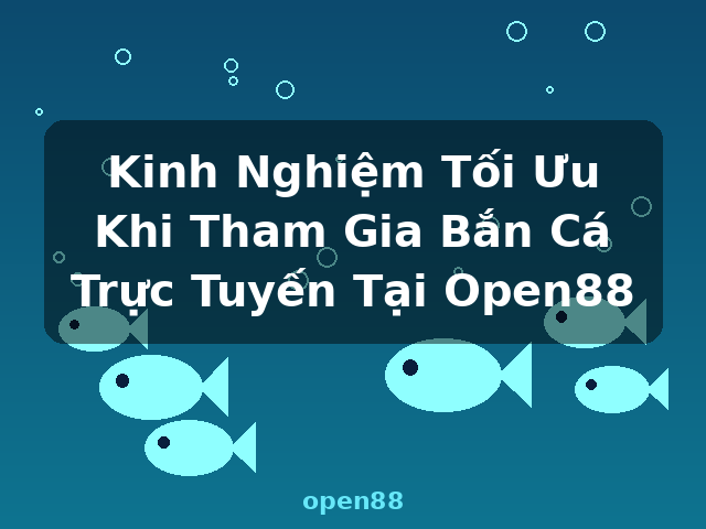 Kinh Nghiệm Tối Ưu Khi Tham Gia Bắn Cá Trực Tuyến Tại Open88 - open88