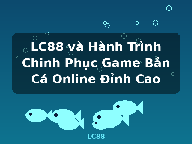 LC88 và Hành Trình Chinh Phục Game Bắn Cá Online Đỉnh Cao - LC88