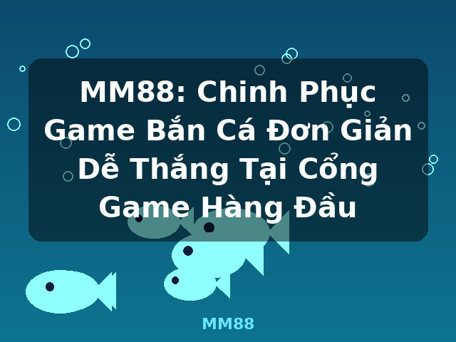MM88: Chinh Phục Game Bắn Cá Đơn Giản Dễ Thắng Tại Cổng Game Hàng Đầu - MM88