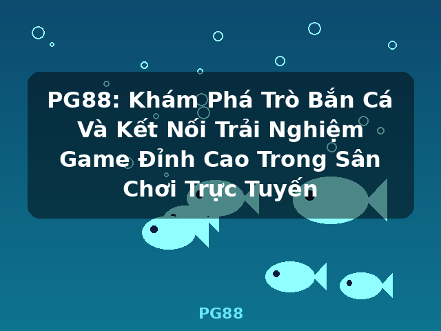 PG88: Khám Phá Trò Bắn Cá Và Kết Nối Trải Nghiệm Game Đỉnh Cao Trong Sân Chơi Trực Tuyến - PG88