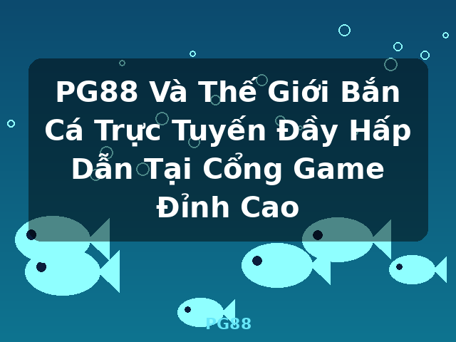 PG88 Và Thế Giới Bắn Cá Trực Tuyến Đầy Hấp Dẫn Tại Cổng Game Đỉnh Cao - PG88