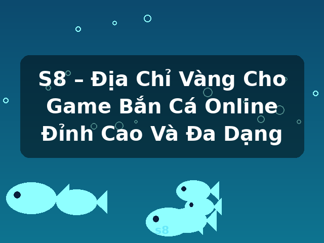 S8 – Địa Chỉ Vàng Cho Game Bắn Cá Online Đỉnh Cao Và Đa Dạng - s8