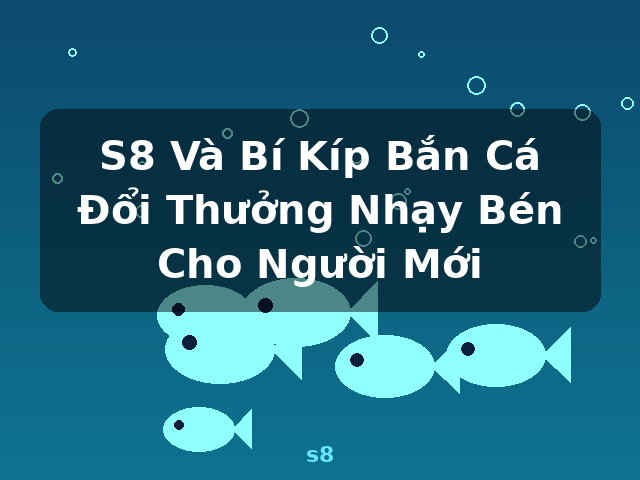 S8 Và Bí Kíp Bắn Cá Đổi Thưởng Nhạy Bén Cho Người Mới - s8