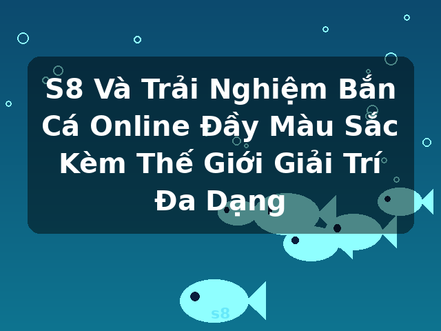 S8 Và Trải Nghiệm Bắn Cá Online Đầy Màu Sắc Kèm Thế Giới Giải Trí Đa Dạng - s8