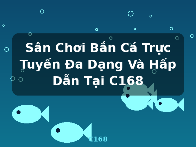 Sân Chơi Bắn Cá Trực Tuyến Đa Dạng Và Hấp Dẫn Tại C168 - C168