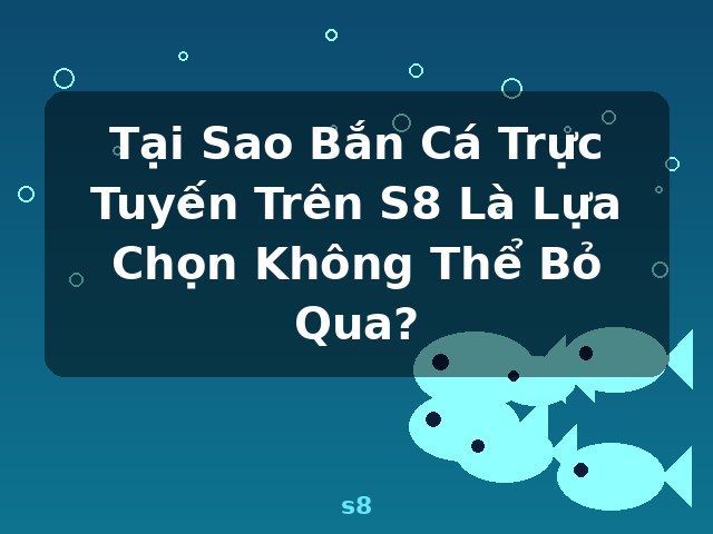Tại Sao Bắn Cá Trực Tuyến Trên S8 Là Lựa Chọn Không Thể Bỏ Qua? - s8