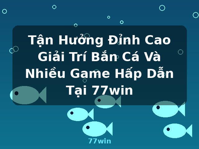 Tận Hưởng Đỉnh Cao Giải Trí Bắn Cá Và Nhiều Game Hấp Dẫn Tại 77win - 77win