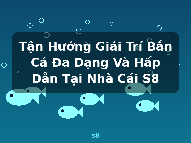 Tận Hưởng Giải Trí Bắn Cá Đa Dạng Và Hấp Dẫn Tại Nhà Cái S8 - s8