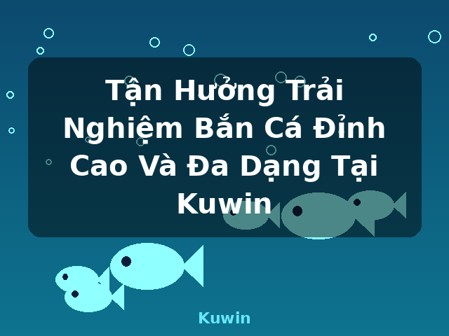 Tận Hưởng Trải Nghiệm Bắn Cá Đỉnh Cao Và Đa Dạng Tại Kuwin - Kuwin