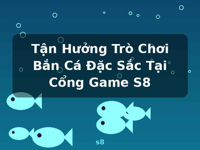 Tận Hưởng Trò Chơi Bắn Cá Đặc Sắc Tại Cổng Game S8 - s8