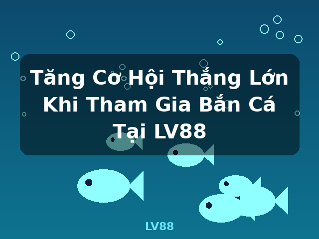 Tăng Cơ Hội Thắng Lớn Khi Tham Gia Bắn Cá Tại LV88 - LV88