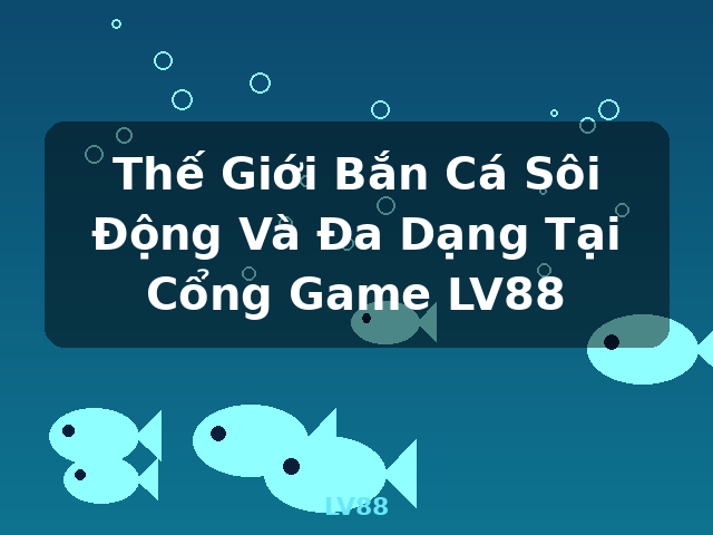 Thế Giới Bắn Cá Sôi Động Và Đa Dạng Tại Cổng Game LV88 - LV88