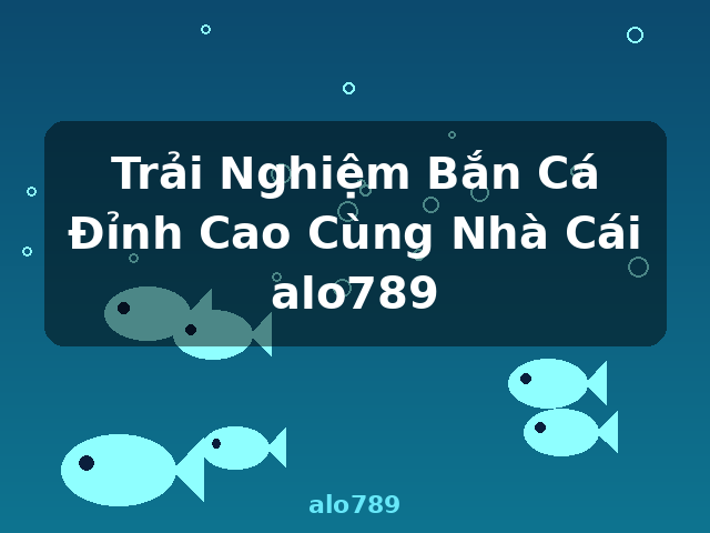Trải Nghiệm Bắn Cá Đỉnh Cao Cùng Nhà Cái alo789 - alo789