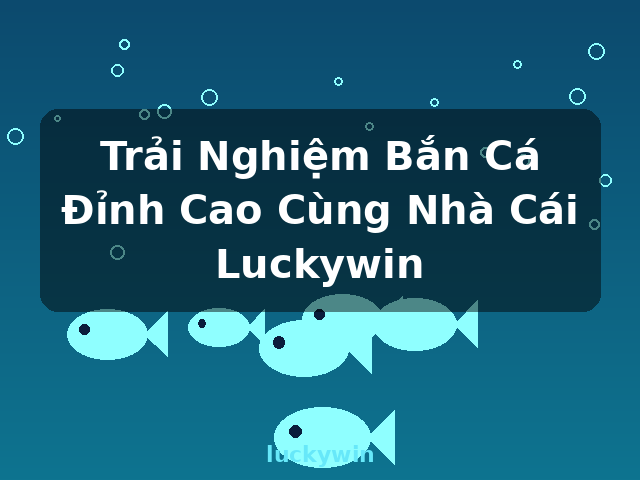 Trải Nghiệm Bắn Cá Đỉnh Cao Cùng Nhà Cái Luckywin - luckywin