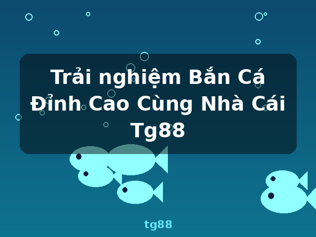 Trải nghiệm Bắn Cá Đỉnh Cao Cùng Nhà Cái Tg88 - tg88