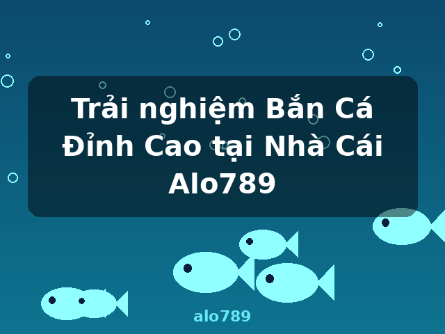 Trải nghiệm Bắn Cá Đỉnh Cao tại Nhà Cái Alo789 - alo789