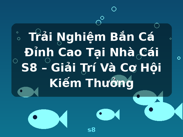Trải Nghiệm Bắn Cá Đỉnh Cao Tại Nhà Cái S8 – Giải Trí Và Cơ Hội Kiếm Thưởng - s8