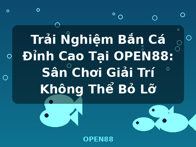 Trải Nghiệm Bắn Cá Đỉnh Cao Tại OPEN88: Sân Chơi Giải Trí Không Thể Bỏ Lỡ - OPEN88