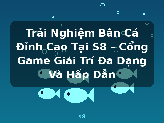 Trải Nghiệm Bắn Cá Đỉnh Cao Tại S8 – Cổng Game Giải Trí Đa Dạng Và Hấp Dẫn - s8