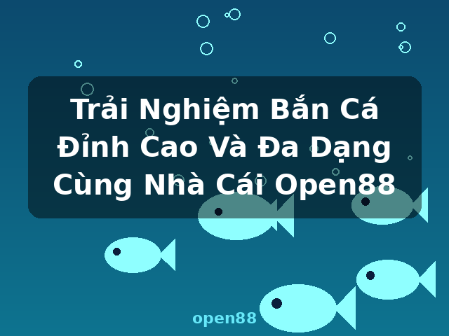 Trải Nghiệm Bắn Cá Đỉnh Cao Và Đa Dạng Cùng Nhà Cái Open88 - open88