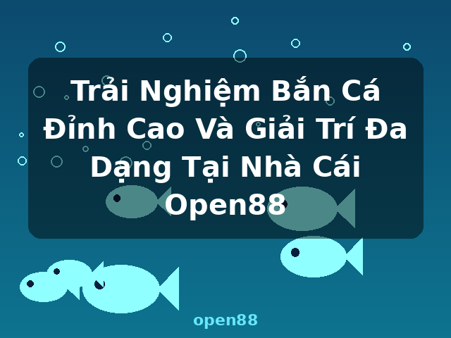 Trải Nghiệm Bắn Cá Đỉnh Cao Và Giải Trí Đa Dạng Tại Nhà Cái Open88 - open88