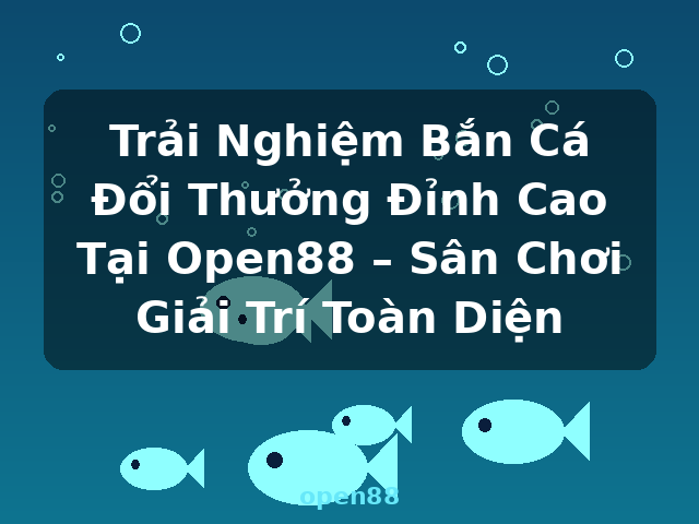 Trải Nghiệm Bắn Cá Đổi Thưởng Đỉnh Cao Tại Open88 – Sân Chơi Giải Trí Toàn Diện - open88