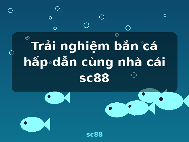 Trải nghiệm bắn cá hấp dẫn cùng nhà cái sc88 - sc88