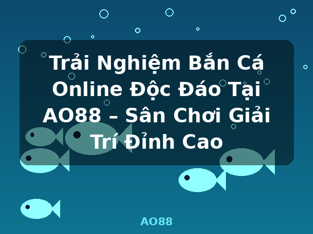 Trải Nghiệm Bắn Cá Online Độc Đáo Tại AO88 – Sân Chơi Giải Trí Đỉnh Cao - AO88