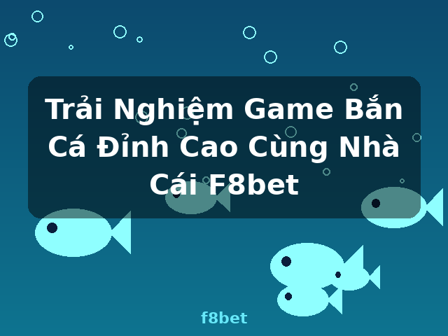 Trải Nghiệm Game Bắn Cá Đỉnh Cao Cùng Nhà Cái F8bet - f8bet