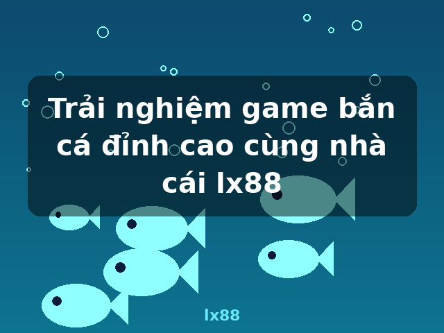 Trải nghiệm game bắn cá đỉnh cao cùng nhà cái lx88 - lx88