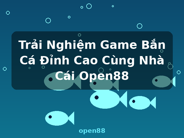 Trải Nghiệm Game Bắn Cá Đỉnh Cao Cùng Nhà Cái Open88 - open88