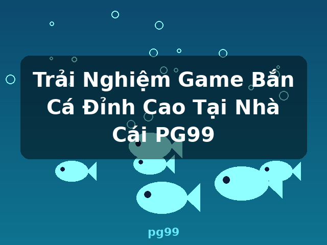 Trải Nghiệm Game Bắn Cá Đỉnh Cao Tại Nhà Cái PG99 - pg99
