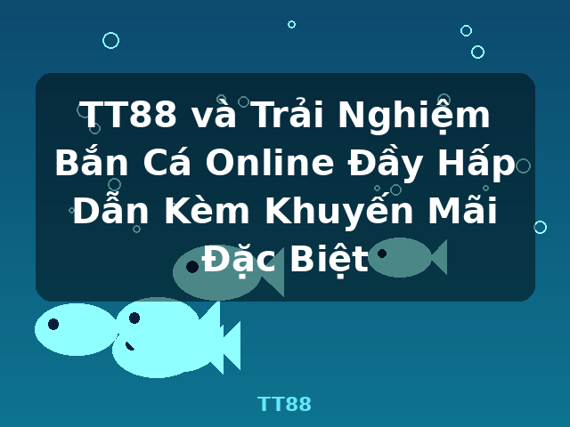 TT88 và Trải Nghiệm Bắn Cá Online Đầy Hấp Dẫn Kèm Khuyến Mãi Đặc Biệt - TT88