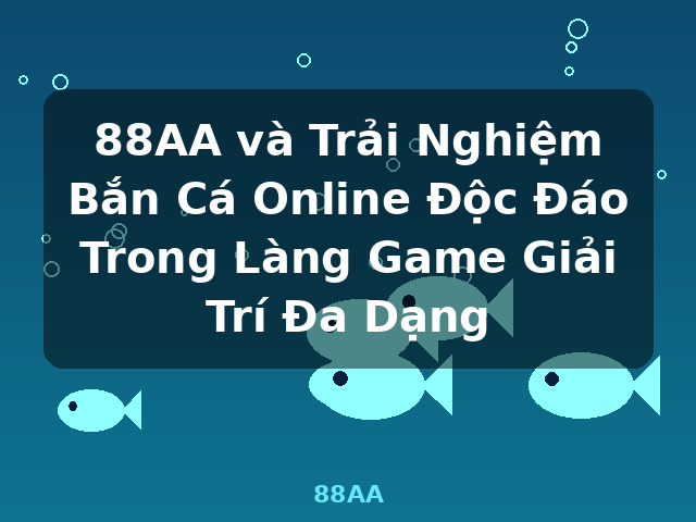88AA và Trải Nghiệm Bắn Cá Online Độc Đáo Trong Làng Game Giải Trí Đa Dạng - 88AA
