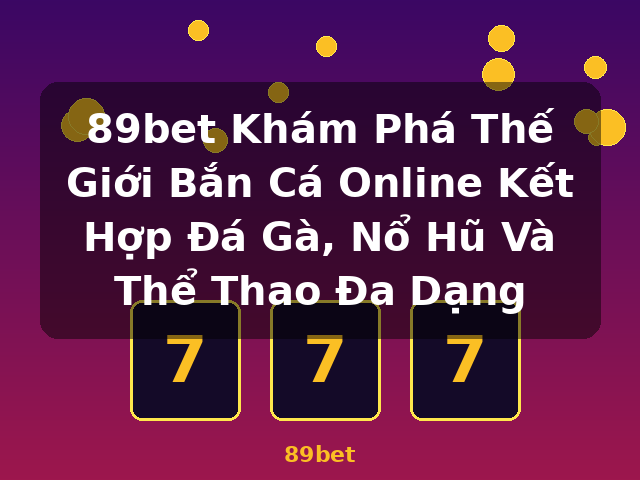 89bet Khám Phá Thế Giới Bắn Cá Online Kết Hợp Đá Gà, Nổ Hũ Và Thể Thao Đa Dạng - 89bet