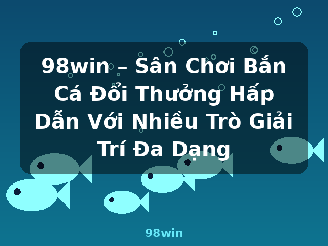 98win – Sân Chơi Bắn Cá Đổi Thưởng Hấp Dẫn Với Nhiều Trò Giải Trí Đa Dạng - 98win