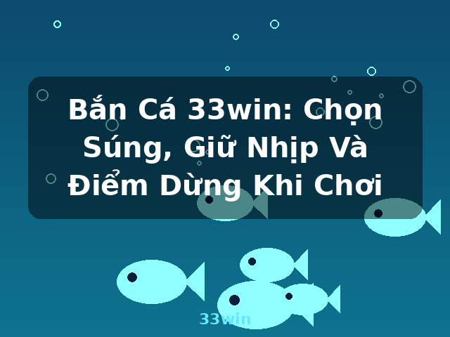 Bắn Cá 33win: Chọn Súng, Giữ Nhịp Và Điểm Dừng Khi Chơi - 33win