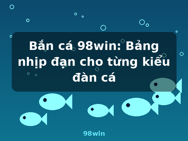 Bắn cá 98win: Bảng nhịp đạn cho từng kiểu đàn cá - 98win