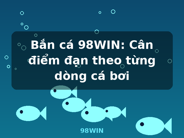 Bắn cá 98WIN: Cân điểm đạn theo từng dòng cá bơi - 98WIN