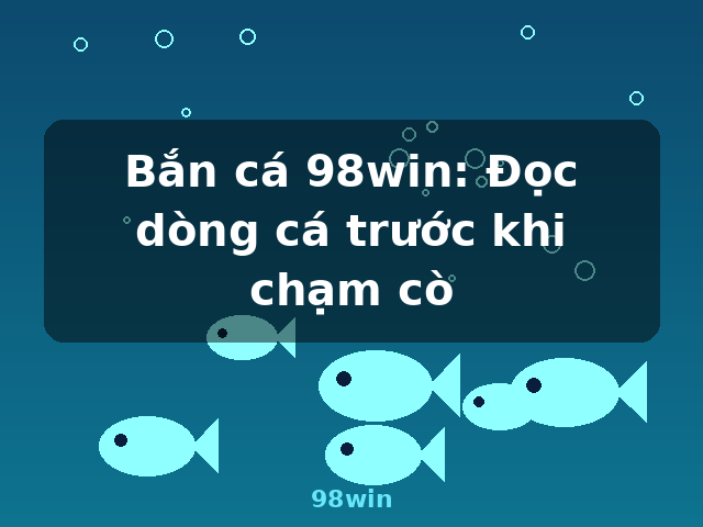 Bắn cá 98win: Đọc dòng cá trước khi chạm cò - 98win
