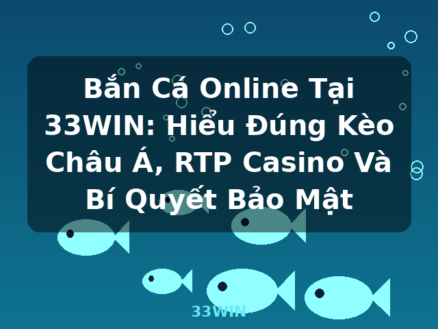 Bắn Cá Online Tại 33WIN: Hiểu Đúng Kèo Châu Á, RTP Casino Và Bí Quyết Bảo Mật - 33WIN