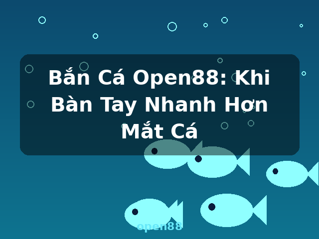 Bắn Cá Open88: Khi Bàn Tay Nhanh Hơn Mắt Cá - open88