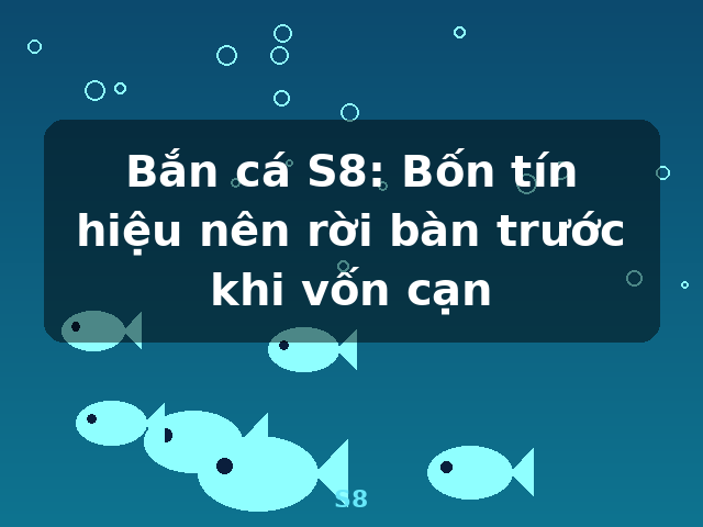 Bắn cá S8: Bốn tín hiệu nên rời bàn trước khi vốn cạn - S8
