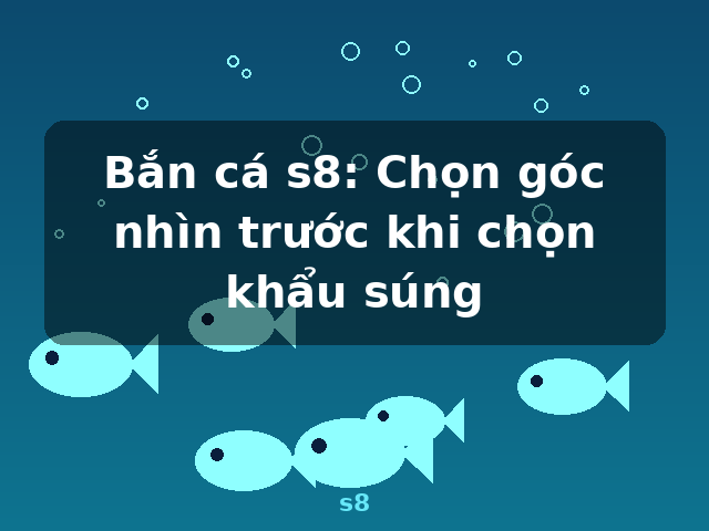 Bắn cá s8: Chọn góc nhìn trước khi chọn khẩu súng - s8