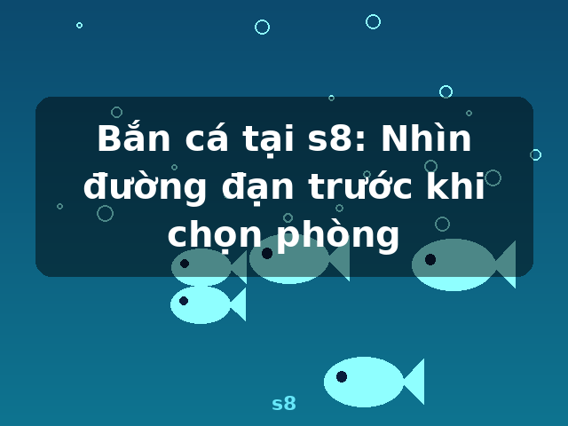 Bắn cá tại s8: Nhìn đường đạn trước khi chọn phòng - s8