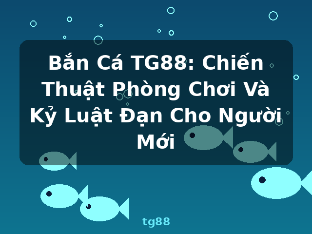 Bắn Cá TG88: Chiến Thuật Phòng Chơi Và Kỷ Luật Đạn Cho Người Mới - tg88