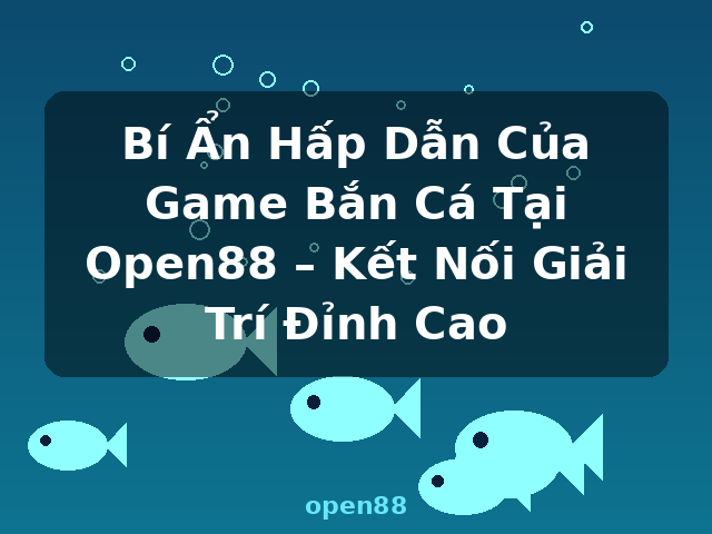 Bí Ẩn Hấp Dẫn Của Game Bắn Cá Tại Open88 – Kết Nối Giải Trí Đỉnh Cao - open88