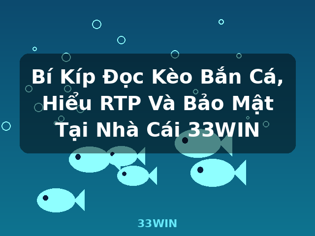 Bí Kíp Đọc Kèo Bắn Cá, Hiểu RTP Và Bảo Mật Tại Nhà Cái 33WIN - 33WIN