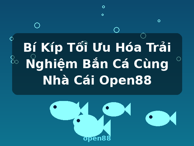 Bí Kíp Tối Ưu Hóa Trải Nghiệm Bắn Cá Cùng Nhà Cái Open88 - open88